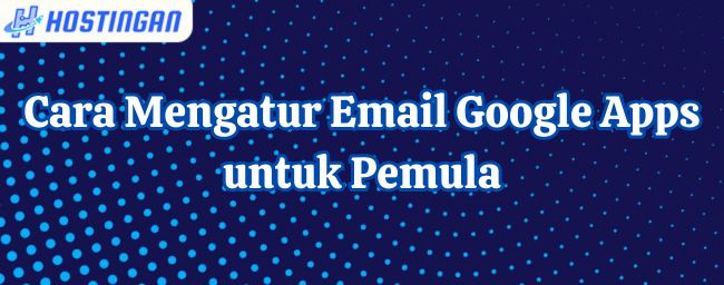 Cara Mengatur Email Google Apps untuk Pemula
