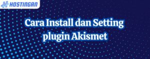 Cara Install dan Setting plugin Akismet
