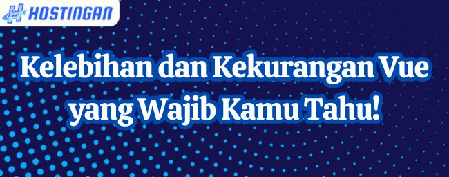 Kelebihan dan Kekurangan Vue yang Wajib Kamu Tahu!