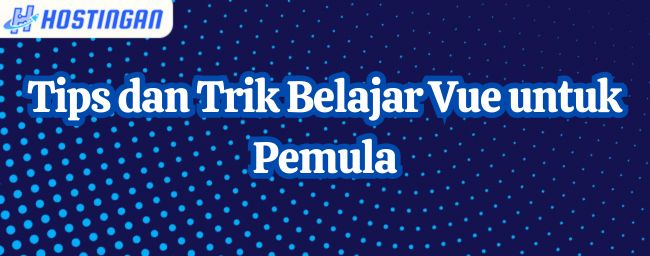 Tips dan Trik Belajar Vue untuk Pemula