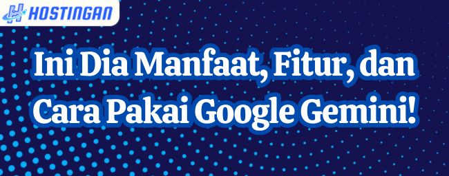 Ini Dia Manfaat, Fitur, dan Cara Pakai Google Gemini!