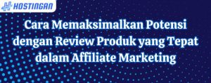 Cara Memaksimalkan Potensi dengan Review Produk yang Tepat dalam Affiliate Marketing