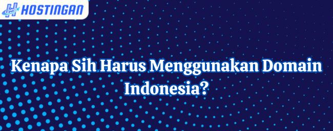 Kenapa Sih Harus Menggunakan Domain Indonesia?