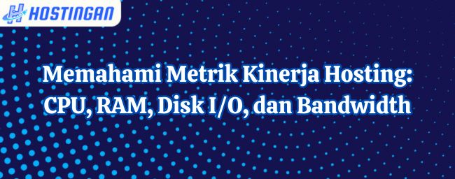 Memahami Metrik Kinerja Hosting: CPU, RAM, Disk I/O, dan Bandwidth