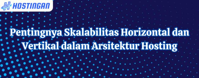 Pentingnya Skalabilitas Horizontal dan Vertikal dalam Arsitektur Hosting