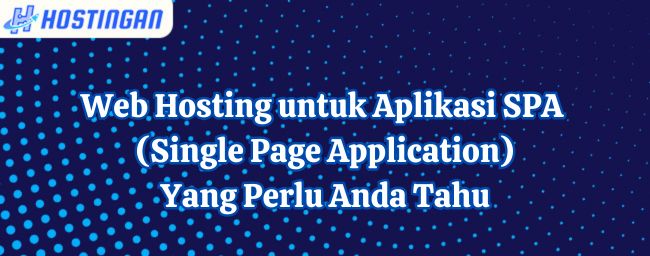 Web Hosting untuk Aplikasi SPA (Single Page Application): Yang Perlu Anda Tahu