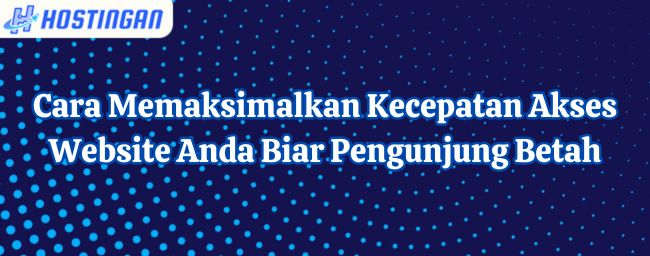 Cara Memaksimalkan Kecepatan Akses Website Anda Biar Pengunjung Betah