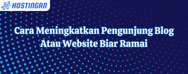 Cara Meningkatkan Pengunjung Blog Atau Website Biar Ramai