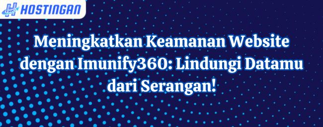 Meningkatkan Keamanan Website dengan Imunify360: Lindungi Datamu dari Serangan!