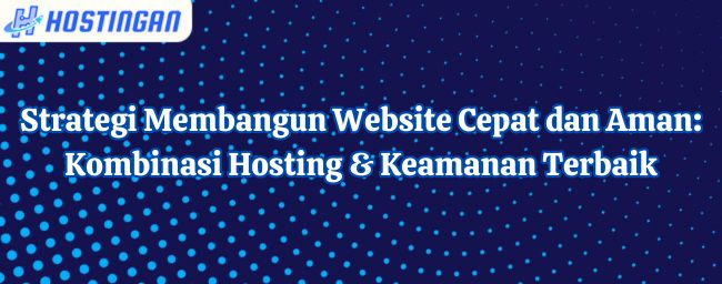 Strategi Membangun Website Cepat dan Aman: Kombinasi Hosting & Keamanan Terbaik