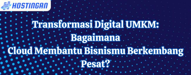 Transformasi Digital UMKM: Bagaimana Cloud Membantu Bisnismu Berkembang Pesat?