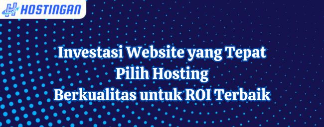Investasi Website yang Tepat: Pilih Hosting Berkualitas untuk ROI Terbaik