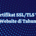 Mengapa Sertifikat SSL/TLS Wajib untuk Setiap Website di Tahun 2025?