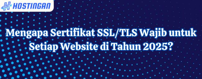 Mengapa Sertifikat SSL/TLS Wajib untuk Setiap Website di Tahun 2025?