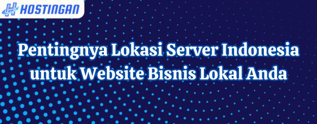 Pentingnya Lokasi Server Indonesia untuk Website Bisnis Lokal Anda