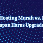 Shared Hosting Murah vs. Kualitas: Kapan Harus Upgrade?