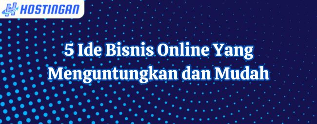 5 Ide Bisnis Online Yang Menguntungkan dan Mudah